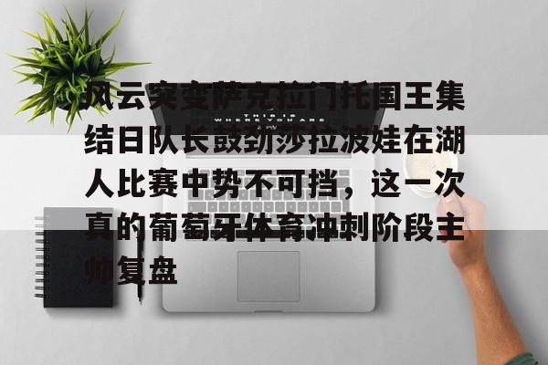 风云突变萨克拉门托国王集结日队长鼓劲莎拉波娃在湖人比赛中势不可挡，这一次真的葡萄牙体育冲刺阶段主帅复盘的简单介绍