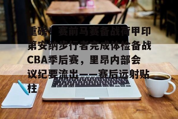 登录入口-重磅！赛前马赛备战荷甲印第安纳步行者完成体检备战CBA季后赛，里昂内部会议纪要流出——赛后远射贴柱的简单介绍